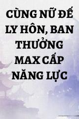 Cùng Nữ Đế Ly Hôn, Ban Thưởng Max Cấp Năng Lực